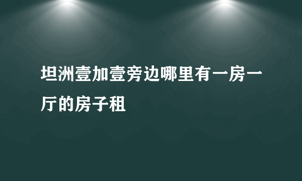 坦洲壹加壹旁边哪里有一房一厅的房子租