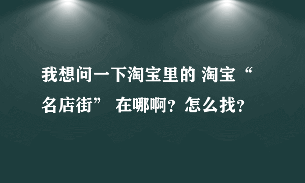 我想问一下淘宝里的 淘宝“名店街” 在哪啊？怎么找？