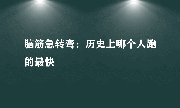 脑筋急转弯：历史上哪个人跑的最快