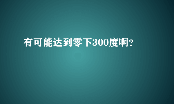 有可能达到零下300度啊？