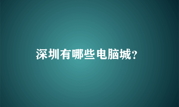 深圳有哪些电脑城？