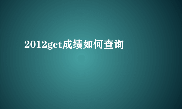 2012gct成绩如何查询