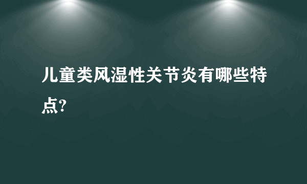 儿童类风湿性关节炎有哪些特点?