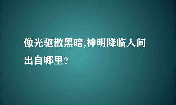 像光驱散黑暗,神明降临人间出自哪里？