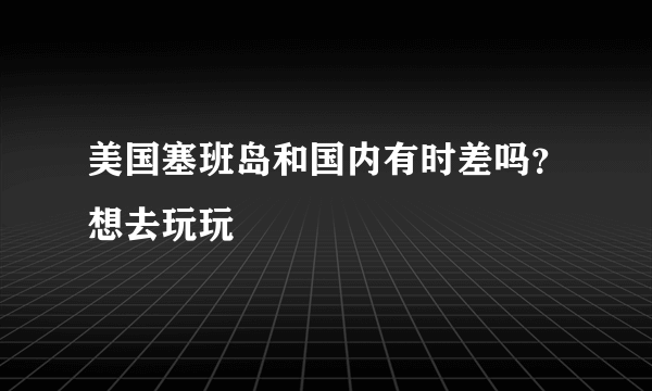 美国塞班岛和国内有时差吗？想去玩玩