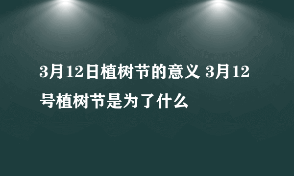 3月12日植树节的意义 3月12号植树节是为了什么