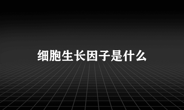 细胞生长因子是什么