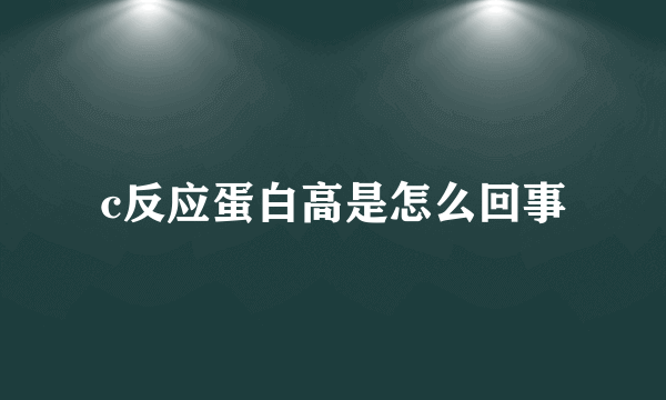 c反应蛋白高是怎么回事