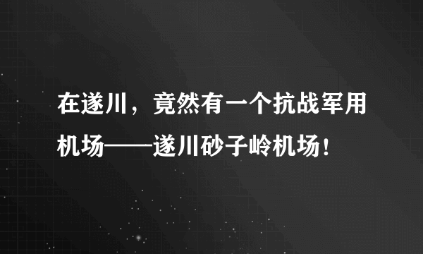 在遂川，竟然有一个抗战军用机场——遂川砂子岭机场！