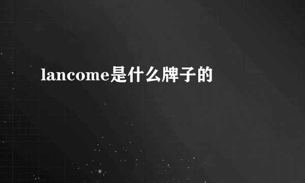 lancome是什么牌子的