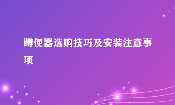 蹲便器选购技巧及安装注意事项