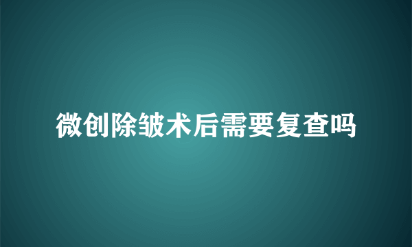 微创除皱术后需要复查吗