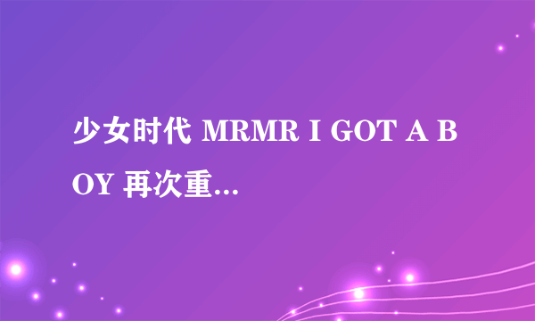 少女时代 MRMR I GOT A BOY 再次重逢的世界