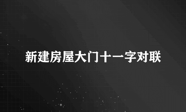 新建房屋大门十一字对联