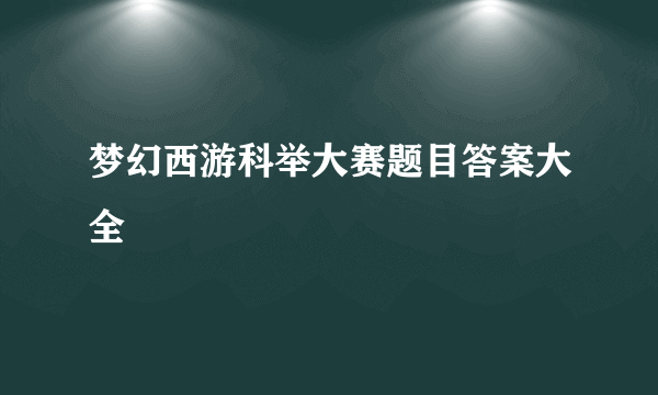 梦幻西游科举大赛题目答案大全