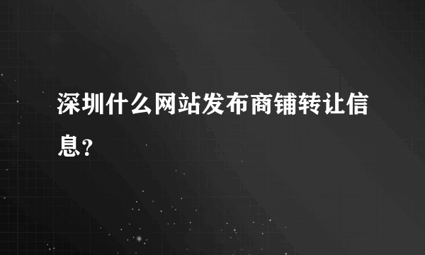 深圳什么网站发布商铺转让信息？