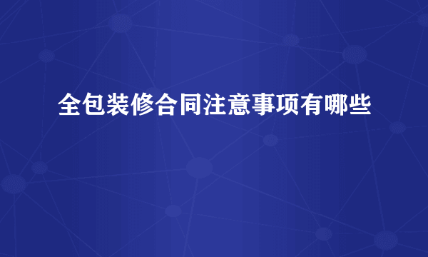 全包装修合同注意事项有哪些