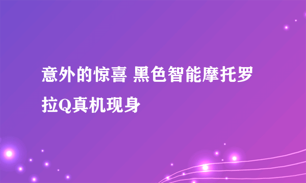 意外的惊喜 黑色智能摩托罗拉Q真机现身