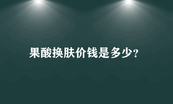 果酸换肤价钱是多少？