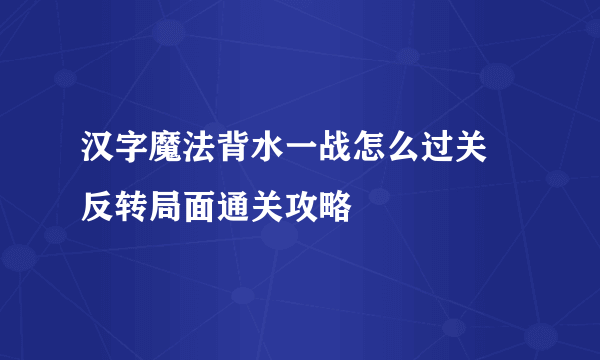 汉字魔法背水一战怎么过关 反转局面通关攻略