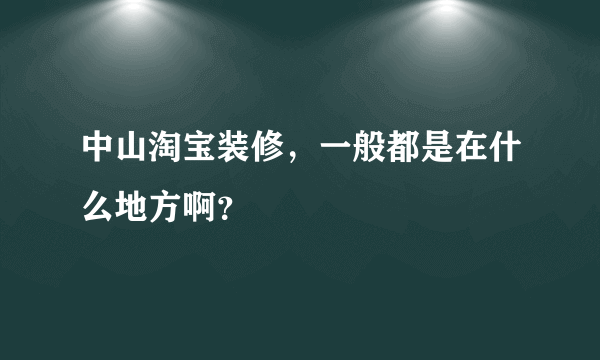 中山淘宝装修，一般都是在什么地方啊？