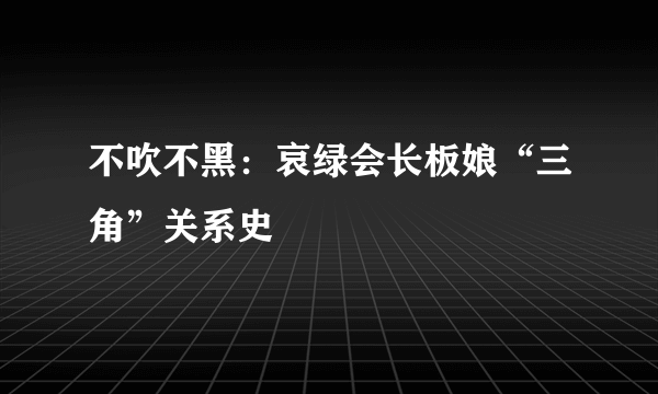 不吹不黑：哀绿会长板娘“三角”关系史