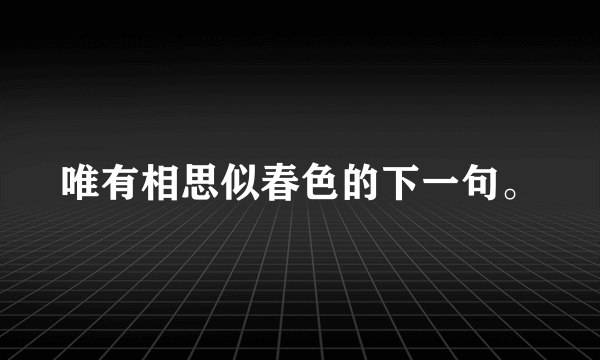 唯有相思似春色的下一句。