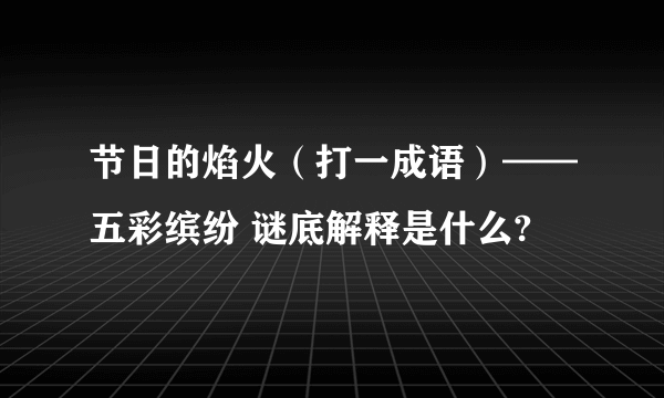 节日的焰火（打一成语）——五彩缤纷 谜底解释是什么?