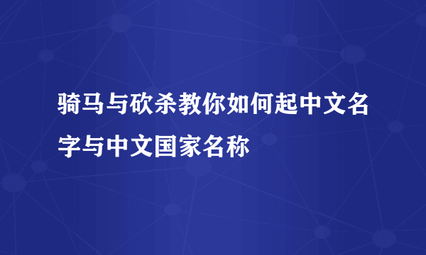 骑马与砍杀教你如何起中文名字与中文国家名称