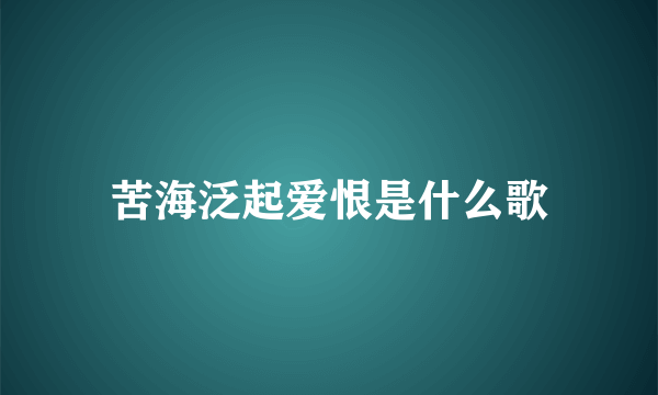 苦海泛起爱恨是什么歌