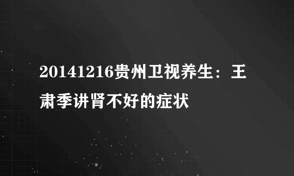 20141216贵州卫视养生：王肃季讲肾不好的症状