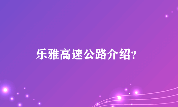 乐雅高速公路介绍？