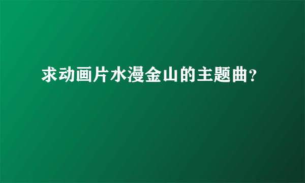 求动画片水漫金山的主题曲？