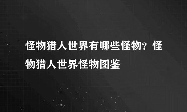 怪物猎人世界有哪些怪物？怪物猎人世界怪物图鉴