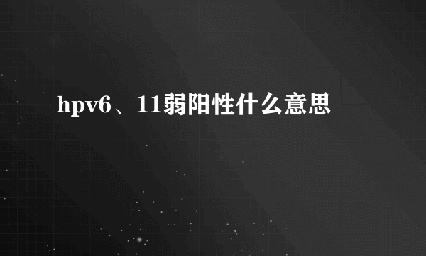 hpv6、11弱阳性什么意思