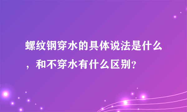 螺纹钢穿水的具体说法是什么，和不穿水有什么区别？