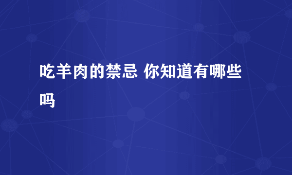 吃羊肉的禁忌 你知道有哪些吗