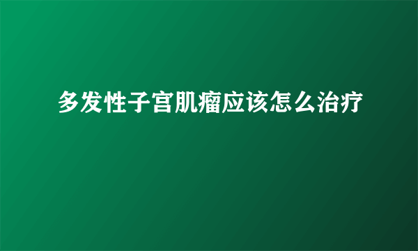 多发性子宫肌瘤应该怎么治疗