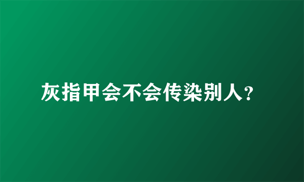 灰指甲会不会传染别人？