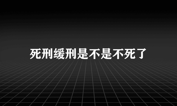 死刑缓刑是不是不死了