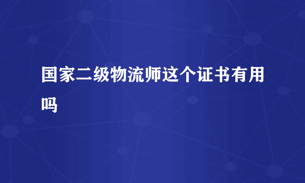 国家二级物流师这个证书有用吗