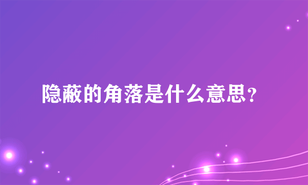 隐蔽的角落是什么意思？