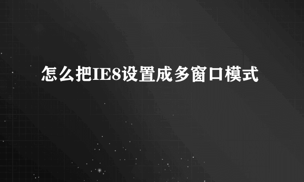 怎么把IE8设置成多窗口模式