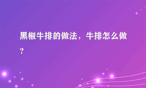 黑椒牛排的做法，牛排怎么做？