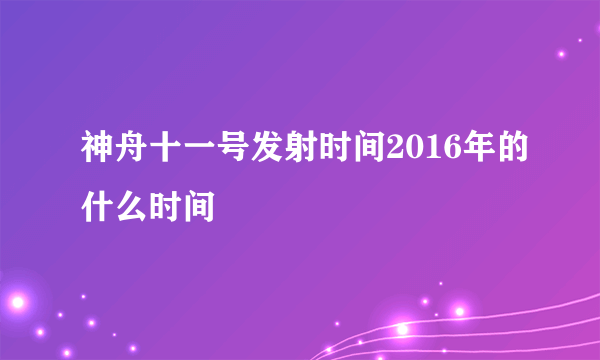 神舟十一号发射时间2016年的什么时间