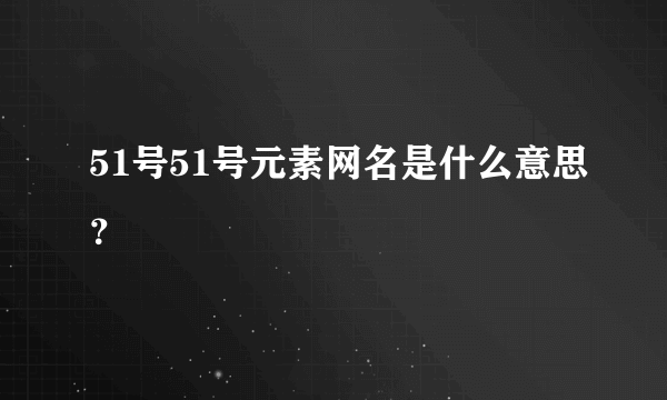 51号51号元素网名是什么意思？