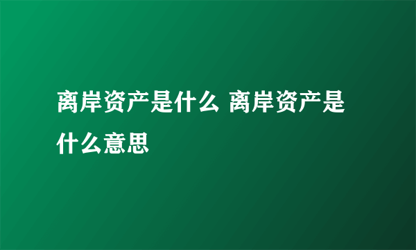 离岸资产是什么 离岸资产是什么意思