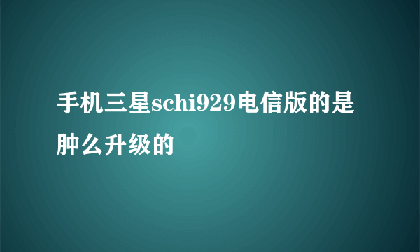 手机三星schi929电信版的是肿么升级的