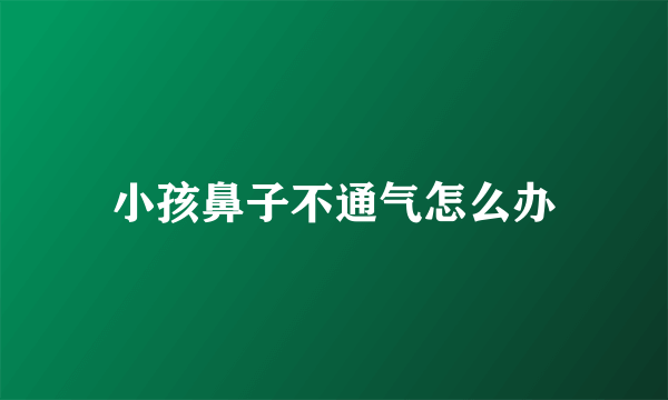 小孩鼻子不通气怎么办