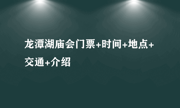 龙潭湖庙会门票+时间+地点+交通+介绍